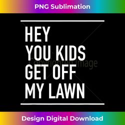 Hey You Kids Get Off My Lawn - Funny Quote - Chic Sublimation Digital Download - Access the Spectrum of Sublimation Artistry