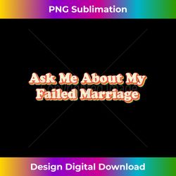 Ask Me About My Failed Marriage Funny Falied Marriage - Vibrant Sublimation Digital Download - Customize with Flair