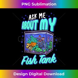 funny ask me about my fish tank aquarist betta fish aquarium - luxe sublimation png download - lively and captivating visuals