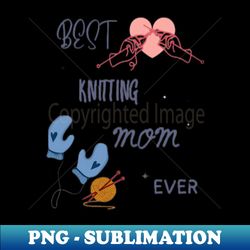 best knitting mom ever - unique sublimation png download - bold & eye-catching