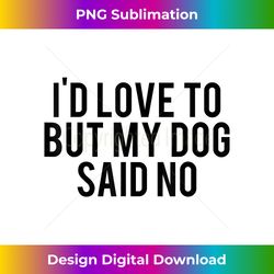 I'd Love To But My Dog Said No T- Funny Dog Lovers Tee - Classic Sublimation PNG File - Access the Spectrum of Sublimation Artistry