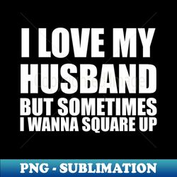 i love my husband but sometimes i wanna square up - exclusive png sublimation download - perfect for personalization