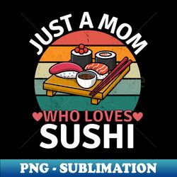Just A Mom Who Loves Sushi - Digital Sublimation Download File - Spice Up Your Sublimation Projects