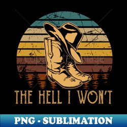 the hell i wont cowboy boots and hat - png transparent sublimation file - vibrant and eye-catching typography