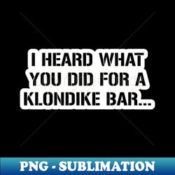i know what you did for a klondike bar - creative sublimation png download - unleash your creativity