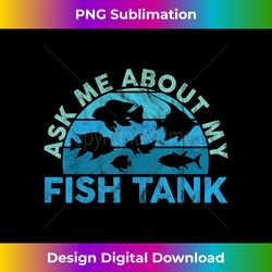 Ask Me About My Fish Tank Aquarium Owner Fish Keeping - Eco-Friendly Sublimation PNG Download - Infuse Everyday with a Celebratory Spirit