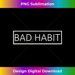 Bad Habit Black Box Minimalist Typography - Edgy Sublimation Digital File - Craft with Boldness and Assurance