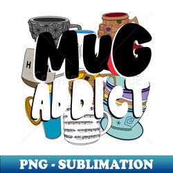 Mug Addict - Instant PNG Sublimation Download - Bring Your Designs to Life