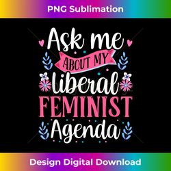 Ask Me About My Liberal Feminist Agenda Female Feminism - Eco-Friendly Sublimation PNG Download - Lively and Captivating Visuals