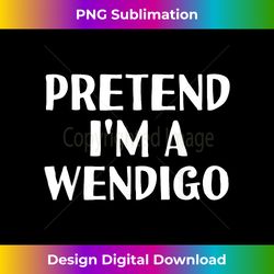 PRETEND I'M A WENDIGO Funny Halloween DIY Costume - Sophisticated PNG Sublimation File - Challenge Creative Boundaries