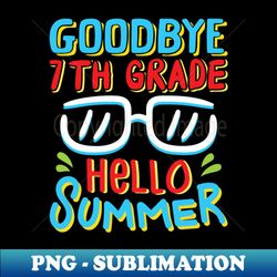 Goodbye 7th Grade Hello Summer Shirt Last Day Of School Kids - Exclusive PNG Sublimation Download - Boost Your Success with this Inspirational PNG Download