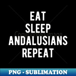 Eat Sleep Andalusians Repeat - High-Resolution PNG Sublimation File - Revolutionize Your Designs