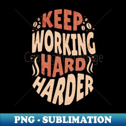 Keep Working Hard and Harder - Creative Sublimation PNG Download - Fashionable and Fearless