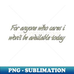 For Anyone Who Cares I Wont Be Available Today - Professional Sublimation Digital Download - Perfect for Sublimation Art