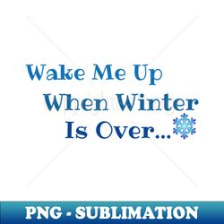 Wake me up when winter is over - Sublimation-Ready PNG File - Capture Imagination with Every Detail