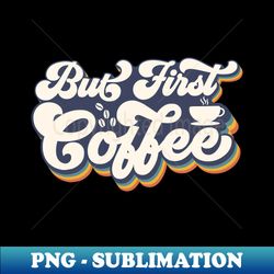 But First Coffee - Vintage Sublimation PNG Download - Unlock Vibrant Sublimation Designs