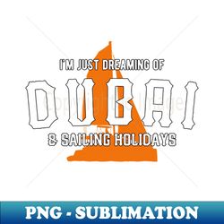 Im Just Dreaming Of Dubai  Sailing Holidays - Digital Sublimation Download File - Instantly Transform Your Sublimation Projects