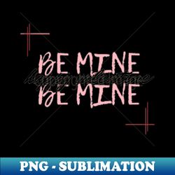 Be mine - Exclusive Sublimation Digital File - Unleash Your Inner Rebellion