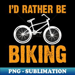 id rather be biking quotation - Premium PNG Sublimation File - Perfect for Personalization
