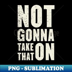 offensive  not gonna take that on - unique sublimation png download - unleash your inner rebellion