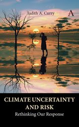 Climate Uncertainty and Risk: Rethinking Our Response by Judith A. Curry