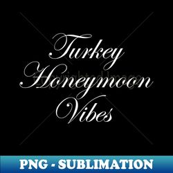 Turkey Honeymoon Vibes  Marriage Design - Professional Sublimation Digital Download - Unleash Your Creativity