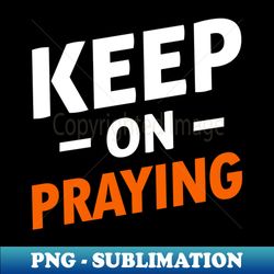 Keep On Praying - PNG Transparent Sublimation Design - Perfect for Personalization