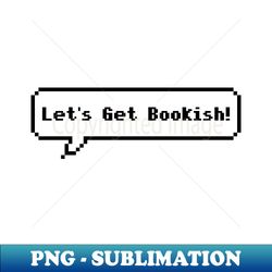 Lets Get Bookish  8 Bit Pixel Art Bookish Black White Bubble Text Bookworm Kindle Aesthetic Quote - Digital Sublimation Download File - Vibrant and Eye-Catching Typography