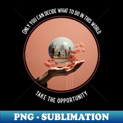 only you can decide what to do in this world - decorative sublimation png file - perfect for personalization
