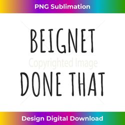 Beignet Done That Funny - Luxe Sublimation PNG Download - Rapidly Innovate Your Artistic Vision