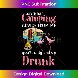 Never Take Camping Advice From Me You'll Only End Up Drunk - Vibrant Sublimation Digital Download - Lively and Captivating Visuals