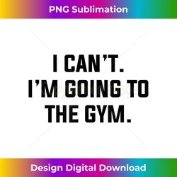 I Can't I'm Going To The Gym Funny Fitness Workout Excuse - Contemporary PNG Sublimation Design - Challenge Creative Boundaries