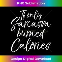Funny Workout Cute If Only Sarcasm Burned Calories - Crafted Sublimation Digital Download - Pioneer New Aesthetic Frontiers