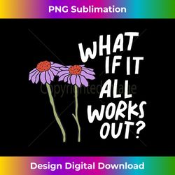 Funny Floral Quote What If It All Works Out Long Sleeve - Chic Sublimation Digital Download - Reimagine Your Sublimation Pieces