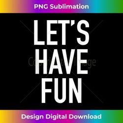 Let's Have Fun - Popular Party Time Funny Quote - Classic Sublimation PNG File - Customize with Flair