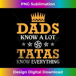 Happy Father Day Daddy Dads Know A Lot Tatas Know Everything - Innovative PNG Sublimation Design - Immerse in Creativity with Every Design
