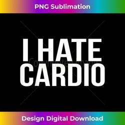 I Hate Cardio T- Funny Runners Workout Gift - Contemporary PNG Sublimation Design - Rapidly Innovate Your Artistic Vision