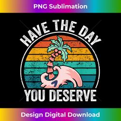 Have The Day You Deserve Saying Cool Motivational Quote - Sophisticated PNG Sublimation File - Reimagine Your Sublimation Pieces
