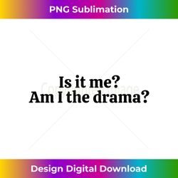 Is It Me Am I The Drama - Deluxe PNG Sublimation Download - Crafted for Sublimation Excellence