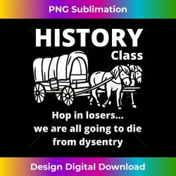 History class funny sarcastic school saying for teen - Classic Sublimation PNG File - Channel Your Creative Rebel