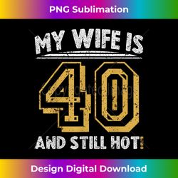 My Wife Is 40 My Wife Is Forty My Wife Is 40 And Still Hot - Vibrant Sublimation Digital Download - Channel Your Creative Rebel