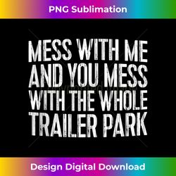 Mess With Me And You Mess With The Whole Trailer Park Shirt Tank Top - Edgy Sublimation Digital File - Ideal for Imaginative Endeavors