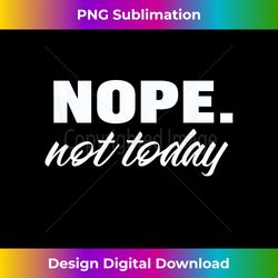 Nope Not today Funny Graphic Print - Bohemian Sublimation Digital Download - Challenge Creative Boundaries