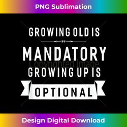 Growing Old Is Mandatory Growing Up Is Optional - Luxe Sublimation PNG Download - Enhance Your Art with a Dash of Spice