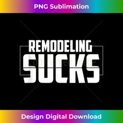 Remodeling Sucks Tshirt. Funny Home Renovation Tee - Crafted Sublimation Digital Download - Striking & Memorable Impressions