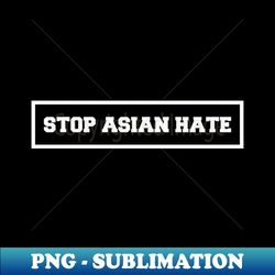 STOP ASIAN HATE - High-Resolution PNG Sublimation File - Spice Up Your Sublimation Projects