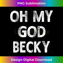 Oh My God Becky Funny Sayings Humorous Novelty Gifts - Luxe Sublimation PNG Download - Crafted for Sublimation Excellence