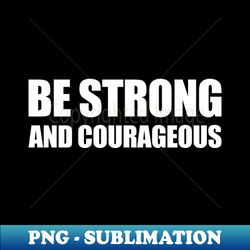 Be Strong And Courageous - Instant Sublimation Digital Download - Enhance Your Apparel with Stunning Detail