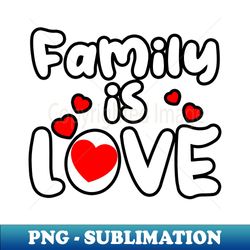 FAMILY IS LOVE - Sublimation-Ready PNG File - Create with Confidence