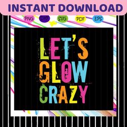 Let's glow crazy, colorful svg, glow crazy svg, crazy svg, gift for girl,gift for boy,trending svg For Silhouette, Files